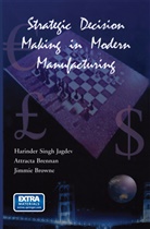 Attract Brennan, Attracta Brennan, J Browne, J. Browne, Harinder Sing Jagdev, Harinder Singh Jagdev - Strategic Decision Making in Modern Manufacturing