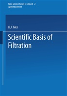 K. J. Ives, K.J. Ives, J Ives, K J Ives - The Scientific Basis of Filtration