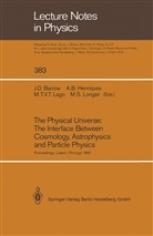 Alfred B Henriques, Alfredo B Henriques, John D. Barrow, Alfredo B. Henriques, Maria T. V. T. Lago, Maria T.V.T. Lago... - The Physical Universe: The Interface Between Cosmology, Astrophysics and Particle Physics