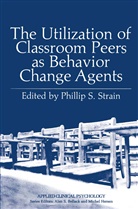 Phillip S Strain, Phillip S. Strain, Phillip S. Strain - The Utilization of Classroom Peers as Behavior Change Agents