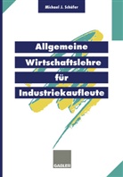 Michael J. Sch¿r, Michael J Schäfer, Michael J. Schäfer - Allgemeine Wirtschaftslehre für Industriekaufleute