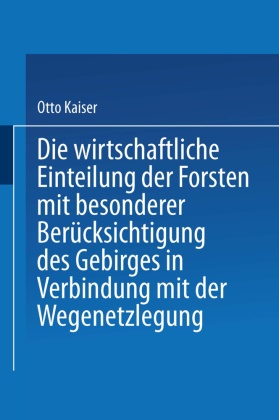 Otto Kaiser - Die wirthschaftliche Einteilung der Forsten mit besonderer Berücksichtigung des Gebirges in Verbindung mit der Wegenetzlegung