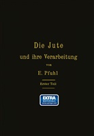 E Pfuhl, E. Pfuhl - Die Jute und ihre Verarbeitung auf Grund wissenschaftlicher Untersuchungen und praktischer Erfahrungen