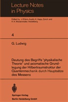 G Ludwig, G. Ludwig, H A Weidenmüller, J. Ehlers, Hepp, K Hepp... - Deutung des Begriffs 'physikalische Theorie' und axiomatische Grundlegung der Hilbertraumstruktur der Quantenmechanik durch Hauptsätze des Messens