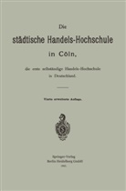 Hermann Schumacher - Die städtische Handels-Hochschule in Cöln, die erste selbständige Handels-Hochschule in Deutschland