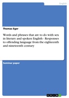 Thomas Eger - Words and phrases that are to do with sex in literary and spoken English - Responses to offending language from the eighteenth and nineteenth century