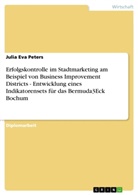 Julia Eva Peters - Erfolgskontrolle im Stadtmarketing am Beispiel von Business Improvement Districts - Entwicklung eines Indikatorensets für das Bermuda3Eck Bochum