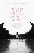 Sibylle Scheipers, Scheipers, S Scheipers, S. Scheipers, Sibylle Scheipers - Heroism and the Changing Character of War