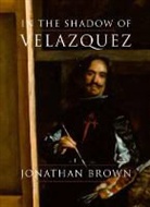 Jonathan Brown - In the Shadow of Velazquez