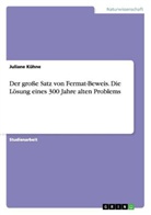 Juliane Kühne - Der große Satz von Fermat-Beweis. Die Lösung eines 300 Jahre alten Problems