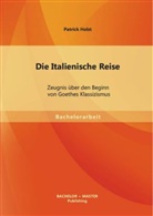 Patrick Holst - Die Italienische Reise: Zeugnis über den Beginn von Goethes Klassizismus