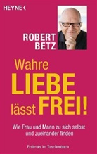 Robert Betz, Robert Th. Betz - Wahre Liebe lässt frei!