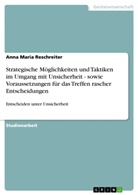 Anna Maria Reschreiter - Strategische Möglichkeiten und Taktiken im Umgang mit Unsicherheit - sowie Voraussetzungen für das Treffen rascher Entscheidungen