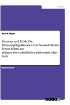 Bernd Meyer - Demenz und Ethik. Die Demenzpflegetheorien von Naomi Feil und Erwin Böhm aus pflegewissenschaftlicher-philosophischer Sicht