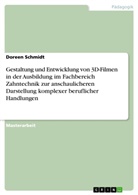 Doreen Schmidt - Gestaltung und Entwicklung von 3D-Filmen in der Ausbildung im Fachbereich Zahntechnik zur anschaulicheren Darstellung komplexer beruflicher Handlungen