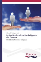Alberto C Velázquez Solís, Alberto C. Velázquez Solís - La Institucionalización Religiosa del Género