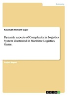 Kaustubh Hemant Gujar - Dynamic aspects of Complexity in Logistics System illustrated in Maritime Logistics Game.