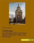 C Fr Grimmer, Ch Fr Grimmer, Ch. Fr. Grimmer, Ch.Fr. Grimmer - Abbildungen von Dresdens alten und neuen Pracht-Gebäuden, Volks- und Hof-Festen
