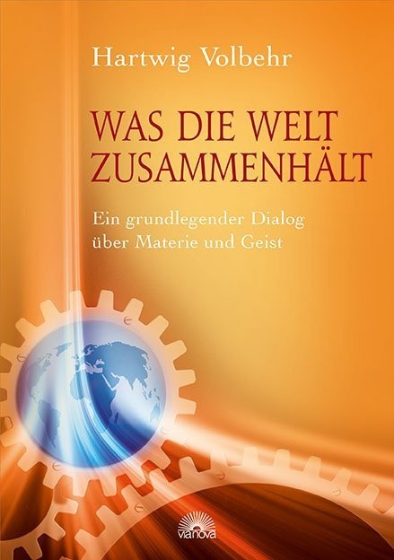 Hartwig Volbehr, Hartwig (Dr.) Volbehr - Was die Welt zusammenhält - Ein grundlegender Dialog über Materie und Geist