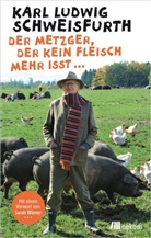 Karl L Schweisfurth, Karl L. Schweisfurth, Karl Ludwig Schweisfurth - Der Metzger, der kein Fleisch mehr isst ...
