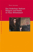 Anton Aigner, Toni Aigner - Das Andechser Heiltum. Religion und Politik im Haus Wittelsbach