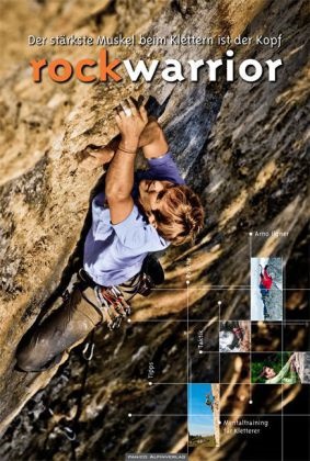 Arno Ilgner - Rock Warrior - Der stärkste Muskel beim Klettern ist der Kopf. Tipps, Taktik, Psyche, Mentaltraining für Kletterer