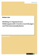 Mathias Jahn - Mobbing in Organisationen: Erklärungsmodell, Ursachen, Auswirkungen und Präventionsmaßnahmen