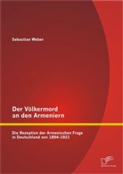 Sebastian Weber - Der Völkermord an den Armeniern: Die Rezeption der Armenischen Frage in Deutschland von 1894-1921