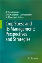 Aru K Shanker, Arun K Shanker, M. Maheswari, Arun K. Shanker, Chitra Shanker, Chitra Shanker et al... - Crop Stress and its Management: Perspectives and Strategies