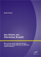 David Fischer - Das Bildnis des Christian Kracht: Wie sich der Autor Christian Kracht im Internet und im Beiwerk von Büchern selbst inszeniert