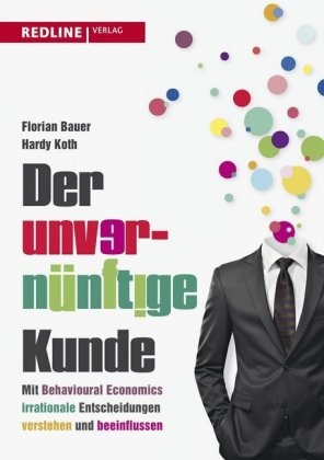 Floria Bauer, Florian Bauer, Hardy Koth - Der unvernünftige Kunde - Mit Behavioural Economics irrationale Entscheidungen verstehen und beeinflussen