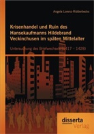Angela Lorenz-Ridderbecks - Krisenhandel und Ruin des Hansekaufmanns Hildebrand Veckinchusen im späten Mittelalter: Untersuchung des Briefwechsels (1417-1428)