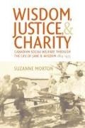 Suzanne Morton - Wisdom, Justice and Charity - Canadian Social Welfare Through the Life of Jane B. Wisdom, 1884-1975