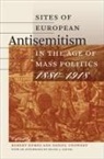 Robert Nemes &amp; Daniel Unowsky, Hillel Kieval, Robert Nemes, Robert (EDT)/ Unowsky Nemes, Daniel Unowsky, Robert Nemes... - Sites of European Antisemitism in the Age of Mass Politics, 1880-1918