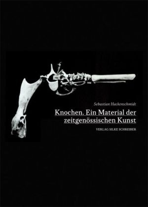 Sebastian Hackenschmidt - Knochen - Ein Material der zeitgenössischen Kunst