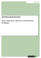 Karl-Heinz I. Kerscher, Karl-Heinz Ignatz Kerscher - Peace Education. Ideas for a Postmodern Pedagogy