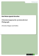 Karl-Heinz I. Kerscher, Karl-Heinz Ignatz Kerscher - Orientierungssuche postmoderner Pädagogik