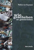 Thelma von Freymann - Wie geschehen so geschrieben