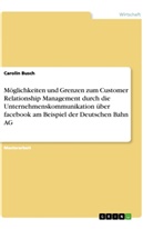 Carolin Busch - Möglichkeiten und Grenzen zum Customer Relationship Management durch die Unternehmenskommunikation über facebook  am Beispiel der Deutschen Bahn AG