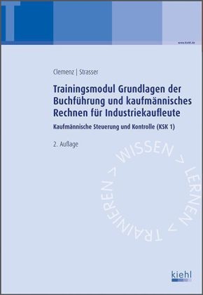 Clemen, Gerhar Clemenz, Gerhard Clemenz, Strasser, Alexander Strasser - Trainingsmodule für Industriekaufleute, Kaufmännische Steuerung und Kontrolle - 1: Trainingsmodul Grundlagen der Buchführung und kaufmännisches Rechnen für Industriekaufleute Kaufmännische Steuerung und Kontrolle (KSK 1)