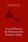 Gilbert L. Wilson, Gilbert Livingston Wilson, Gilbert Livingston/ Scullin Wilson, Michael Scullin - Uses of Plants By the Hidatsas of the Northern Plains
