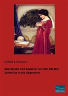 Alfred Lehmann - Aberglaube und Zauberei von den ältesten Zeiten bis in die Gegenwart