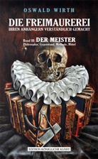 Oswald Wirth - DIE FREIMAUREREI IHREN ANHÄNGERN VERSTÄNDLICH GEMACHT - BAND 3: DER MEISTER. Bd.3