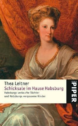 Thea Leitner - Schicksale im Hause Habsburg Habsburgs verkaufte Töchter; Habsburgs vergessene Kinder