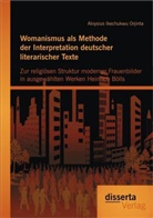 Aloysius Ikechukwu Orjinta, Ikechukwu Aloysius Orjinta - Womanismus als Methode der Interpretation deutscher literarischer Texte: Zur religiösen Struktur moderner Frauenbilder in ausgewählten Werken Heinrich Bölls