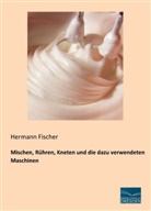Hermann Fischer - Mischen, Rühren, Kneten und die dazu verwendeten Maschinen