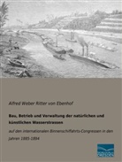 Alfred Weber Ritter von Ebenhof, Alfred Weber von Ebenhof - Bau, Betrieb und Verwaltung der natürlichen und künstlichen Wasserstrassen