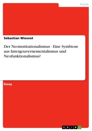 Sebastian Wiesnet - Der Neoinstitutionalismus - Eine Symbiose aus Intergouvernementalismus und Neofunktionalismus?