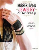 Colleen Dorsey - Rubber Band Jewelry All Grown Up: Learn to Make Stylish Bracelets, Rings, Necklaces, Earrings, and More