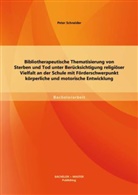 Peter Schneider - Bibliotherapeutische Thematisierung von Sterben und Tod unter Berücksichtigung religiöser Vielfalt an der Schule mit Förderschwerpunkt körperliche und motorische Entwicklung